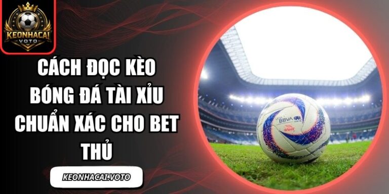 Cách Đọc Kèo Bóng Đá Tài Xỉu Chuẩn Xác Cho Bet Thủ 4 Cách đọc kèo bóng đá tài xỉu